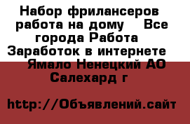Набор фрилансеров (работа на дому) - Все города Работа » Заработок в интернете   . Ямало-Ненецкий АО,Салехард г.